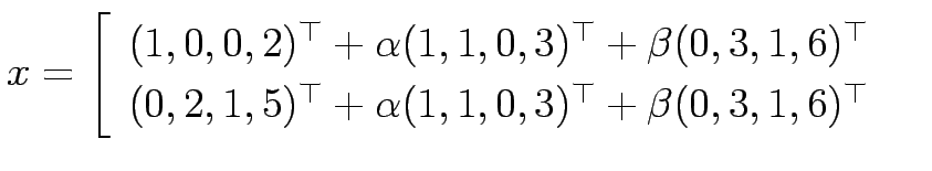 $\displaystyle x = \left[\begin{array}{l}
(1,0,0,2)^\top + \alpha(1,1,0,3)^\top ...
...^\top + \alpha(1,1,0,3)^\top + \beta(0,3,1,6)^\top\\
\end{array}\right.
\;\;\;$