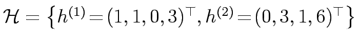 $ {\mathcal{H}=\left\{h^{(1)}\!=\!(1,1,0,3)^\top, h^{(2)}\!=\!(0,3,1,6)^\top\right\}}$