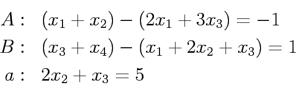 \begin{displaymath}\displaystyle
\begin{array}{rl}
A: & (x_1 + x_2) - (2x_1 + 3x...
... (x_1 + 2x_2 + x_3) = 1 \\
a: & 2x_2 + x_3 = 5 \\
\end{array}\end{displaymath}